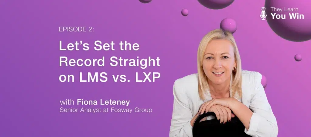They Learn, You Win - Episode 2 - Let's Set the Record Straight on LMS vs. LXP featuring guest Fiona Leteney of Fosway Group