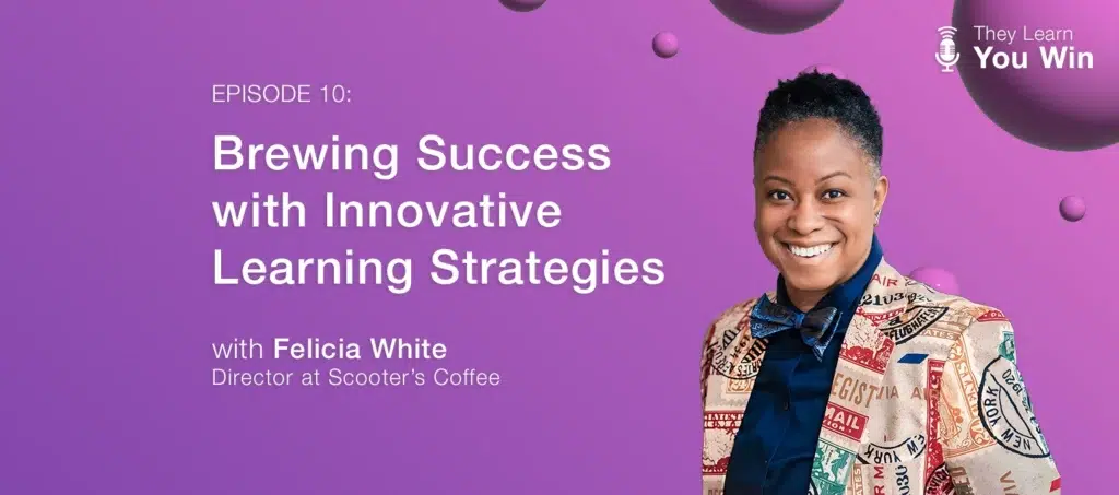 They Learn, You Win - Episode 5 - Brewing Success with Innovative Learning Strategies with Felicia White of Scooter's Coffee