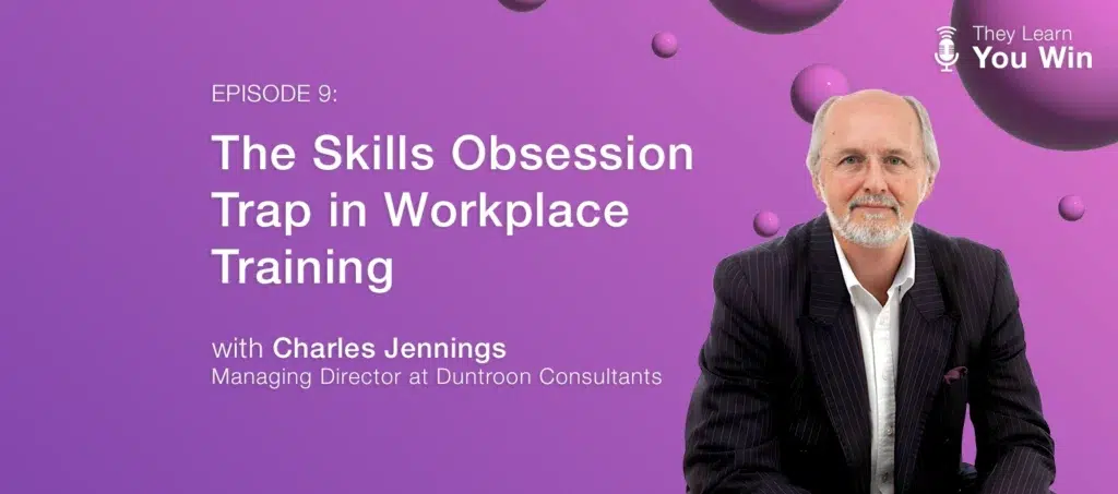 They Learn, You Win - The Skills Obsession Trap in Workplace Training featuring Charles Jennings from Duntroon Consultants