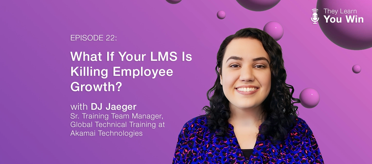 They Learn, You Win Podcast - Episode 22, What if Your LMS is Killing Employee Growth - with DJ Jaeger at Akamai Technologies