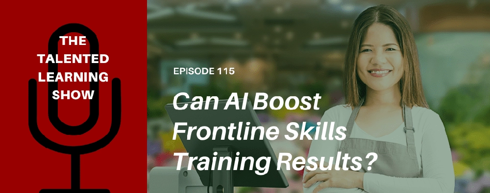 The Talented Learning Show, Episode 115, titled “Can AI Boost Frontline Skills Training Results?” featuring a frontline employee